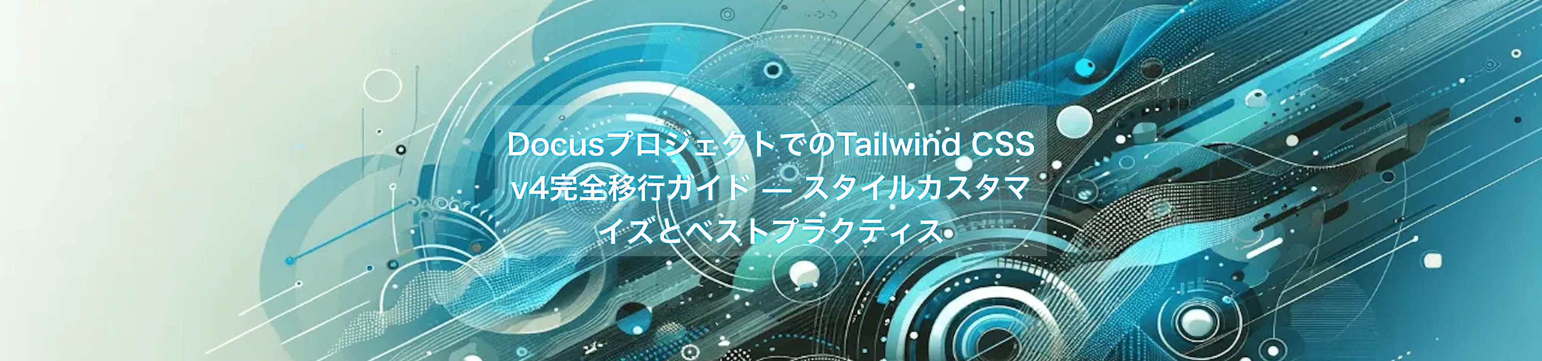 DocusプロジェクトでのTailwind CSS v4完全移行ガイド — スタイルカスタマイズとベストプラクティス